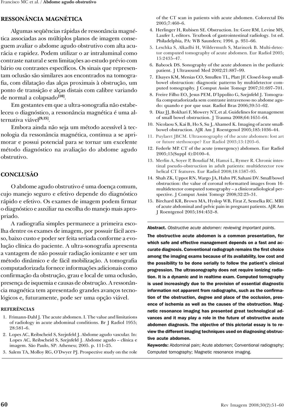 e rapidez. Podem utilizar o ar intraluminal como contraste natural e sem limitações ao estudo prévio com bário ou contrastes específicos.