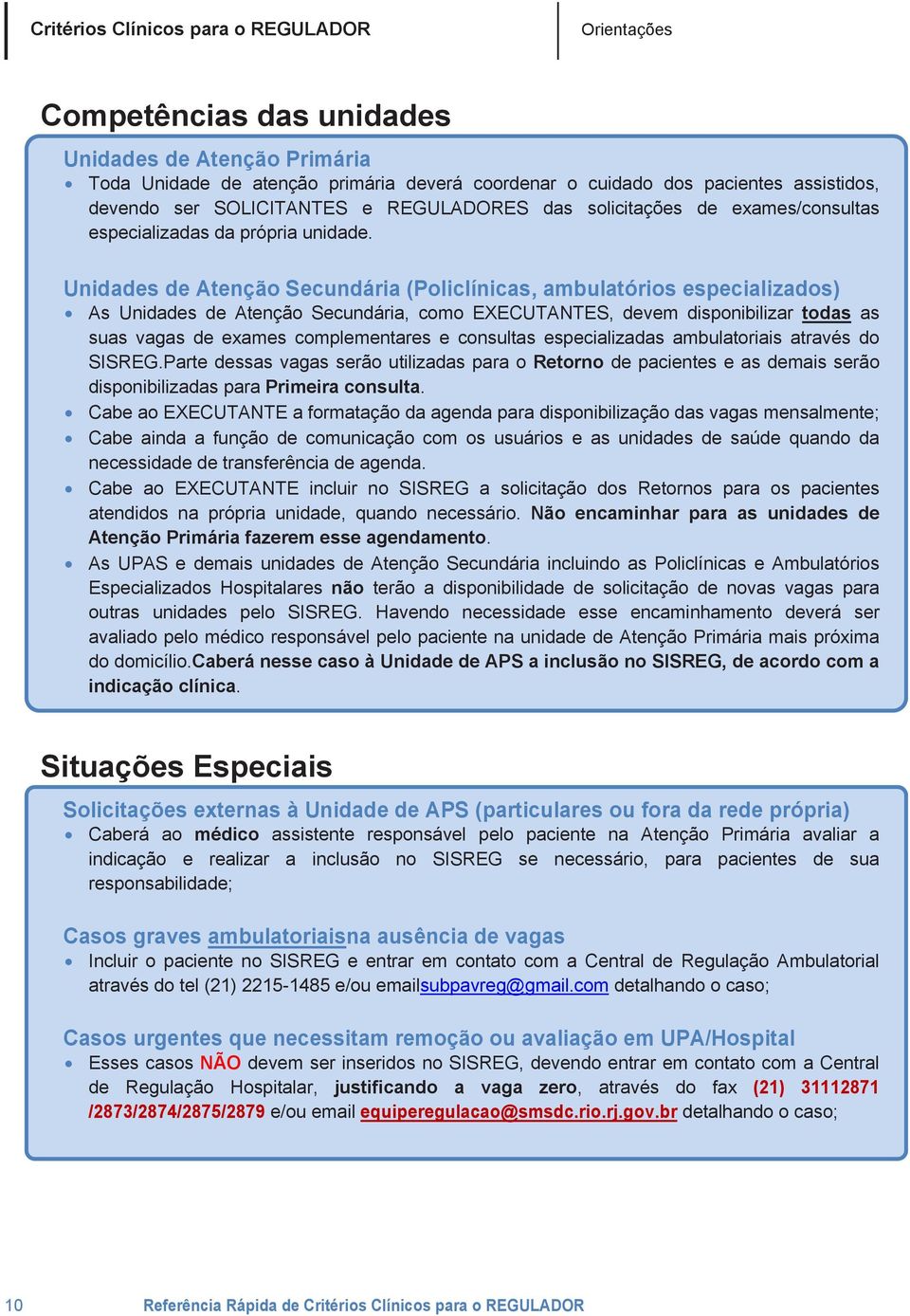 Unidades de Atenção Secundária (Policlínicas, ambulatórios especializados) As Unidades de Atenção Secundária, como EXECUTANTES, devem disponibilizar todas as suas vagas de exames complementares e