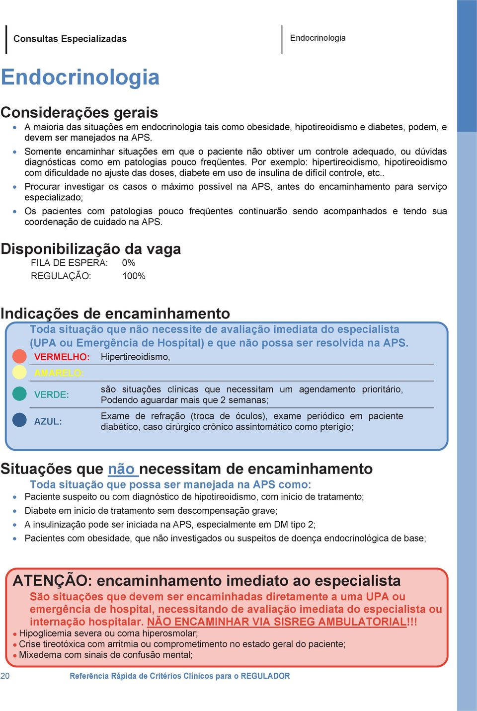 Por exemplo: hipertireoidismo, hipotireoidismo com dificuldade no ajuste das doses, diabete em uso de insulina de difícil controle, etc.