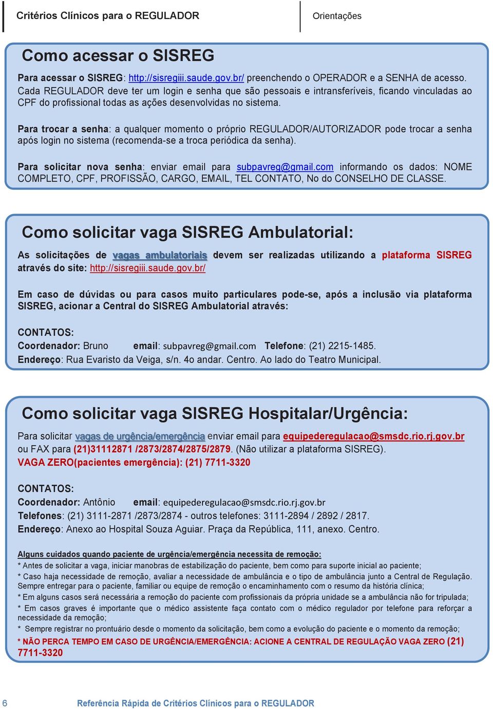 Para trocar a senha: a qualquer momento o próprio REGULADOR/AUTORIZADOR pode trocar a senha após login no sistema (recomenda-se a troca periódica da senha).