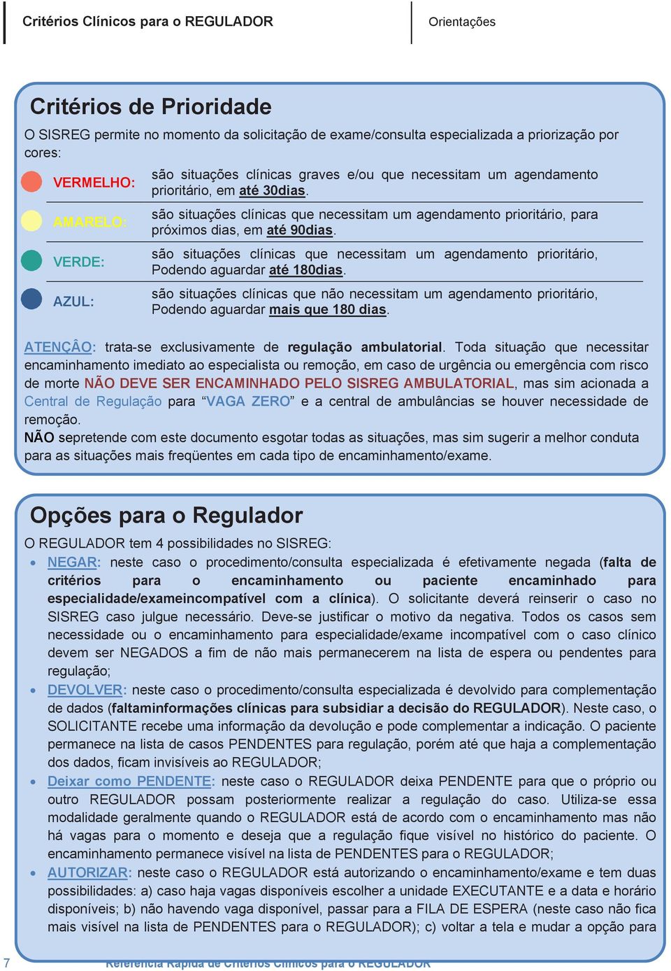 são situações clínicas que necessitam um agendamento prioritário, Podendo aguardar até 180dias.