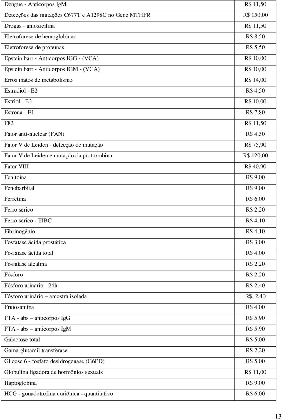 F82 R$ 11,50 Fator anti-nuclear (FAN) R$ 4,50 Fator V de Leiden - detecção de mutação R$ 75,90 Fator V de Leiden e mutação da protrombina R$ 120,00 Fator VIII R$ 40,90 Fenitoína R$ 9,00 Fenobarbital