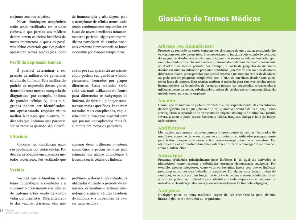 eles podem apresentar. Novas medicações, tipos Perfil de Expressão Gênica Citocinas Citocinas são substâncias naturais produzidas por certas células.