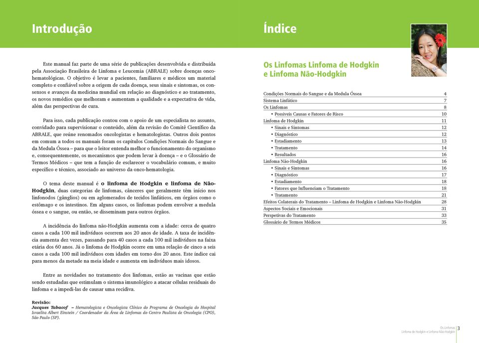 diagnóstico e ao tratamento, os novos remédios que melhoram e aumentam a qualidade e a expectativa de vida, além das perspectivas de cura.