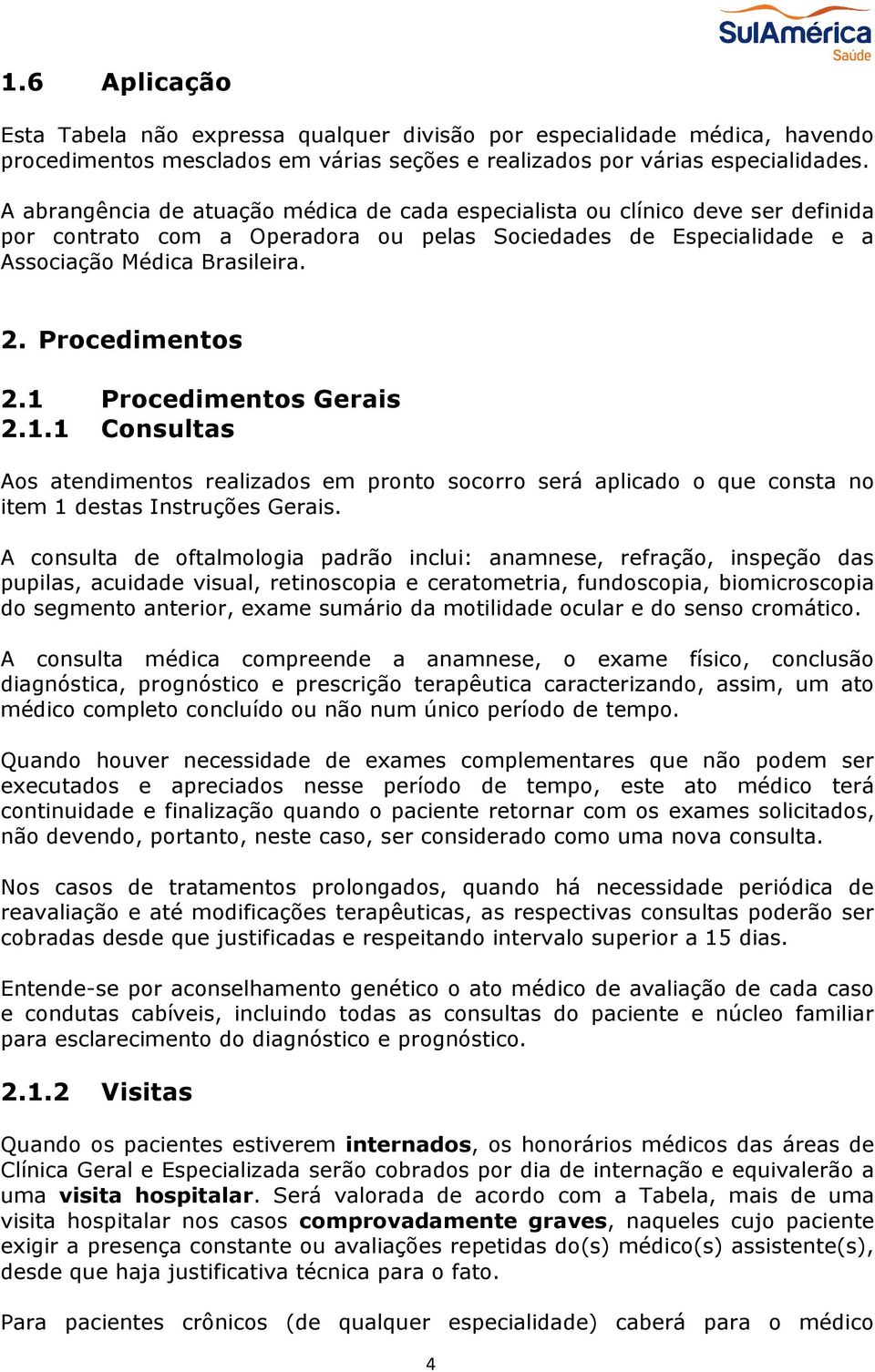 Procedimentos 2.1 Procedimentos Gerais 2.1.1 Consultas Aos atendimentos realizados em pronto socorro será aplicado o que consta no item 1 destas Instruções Gerais.