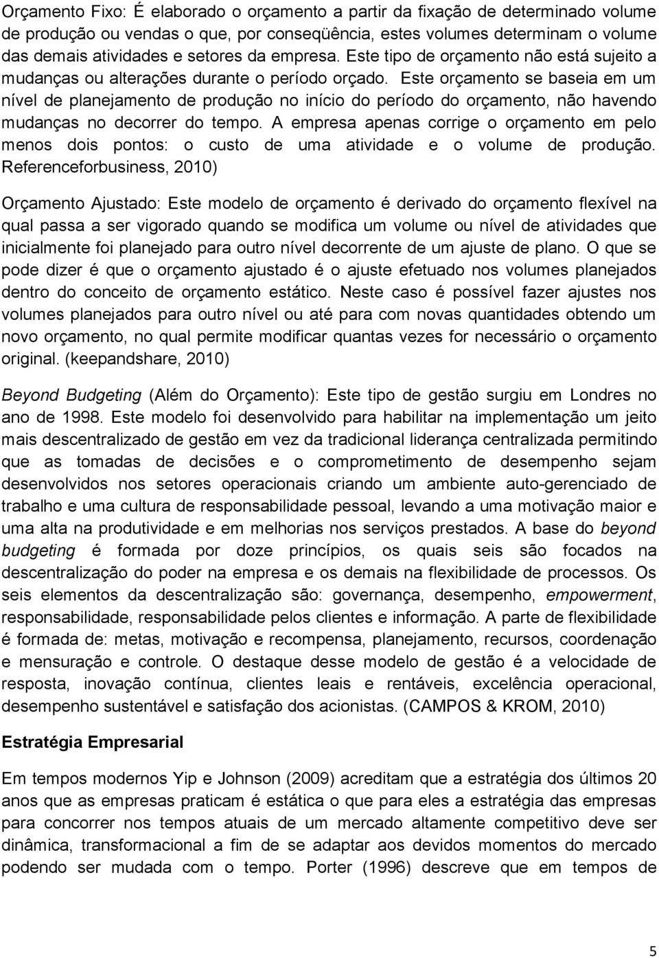 Este orçamento se baseia em um nível de planejamento de produção no início do período do orçamento, não havendo mudanças no decorrer do tempo.