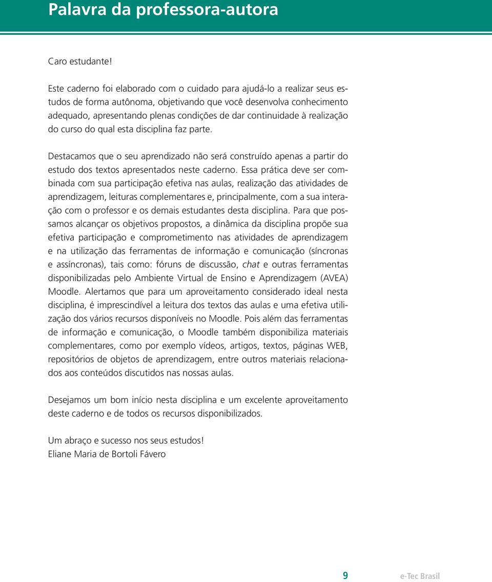 continuidade à realização do curso do qual esta disciplina faz parte. Destacamos que o seu aprendizado não será construído apenas a partir do estudo dos textos apresentados neste caderno.