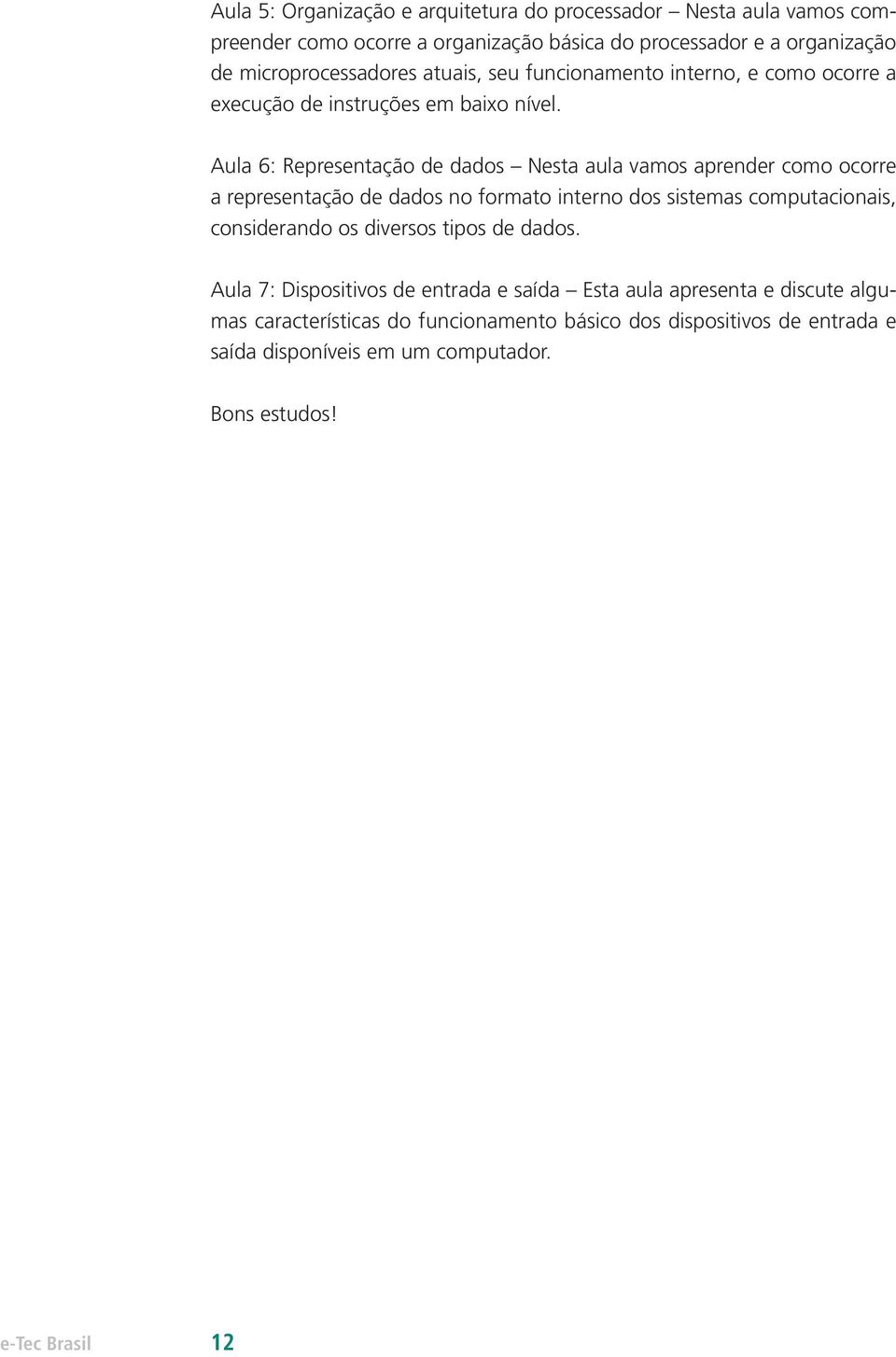 Aula 6: Representação de dados Nesta aula vamos aprender como ocorre a representação de dados no formato interno dos sistemas computacionais, considerando os