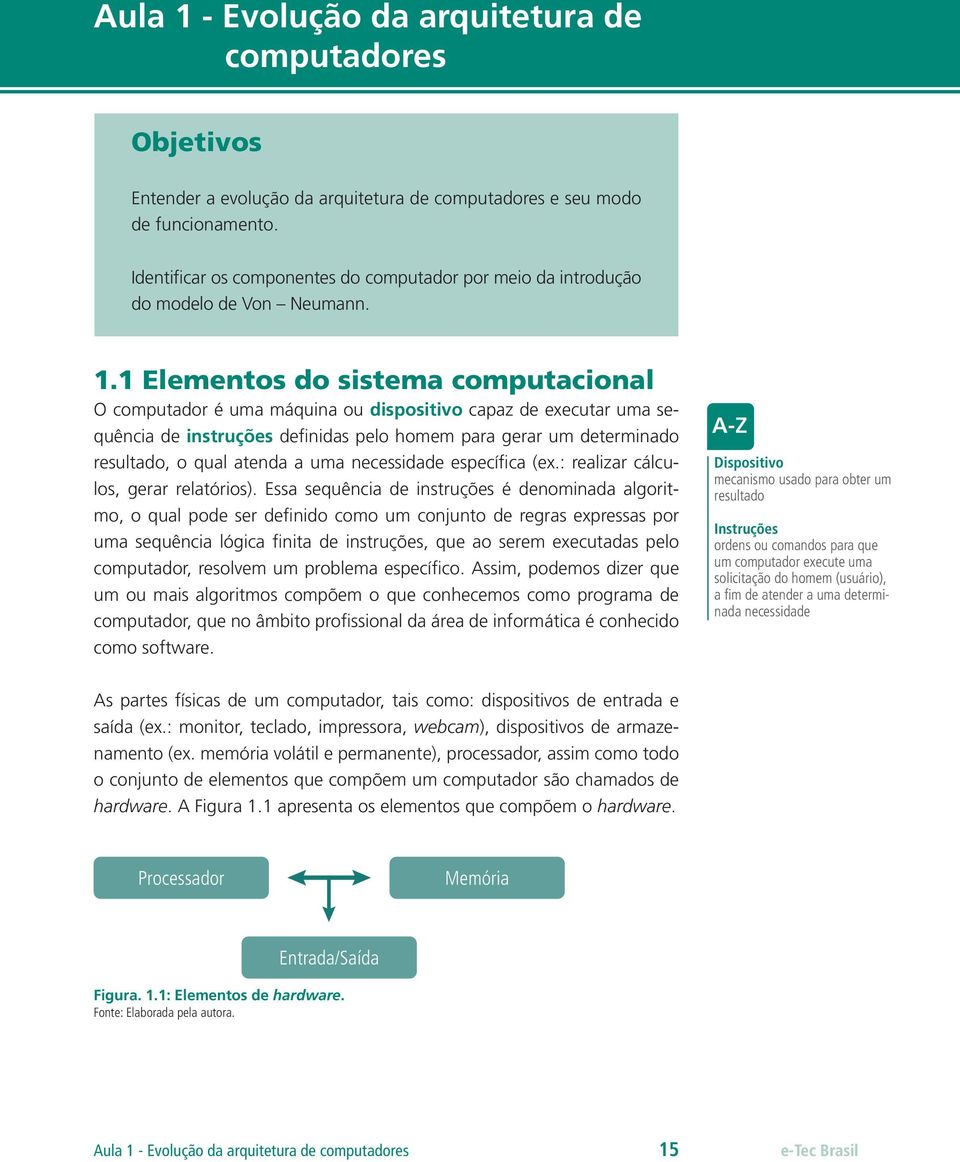 1 Elementos do sistema computacional O computador é uma máquina ou dispositivo capaz de executar uma sequência de instruções definidas pelo homem para gerar um determinado resultado, o qual atenda a