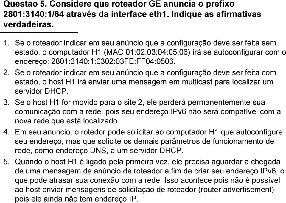 01:3140:1:0302:03FE:FF04:0506. 2. Se o roteador indicar em seu anúncio que a configuração deve ser feita com estado, o host H1 irá enviar uma mensagem em multicast para localizar um servidor DHCP. 3.
