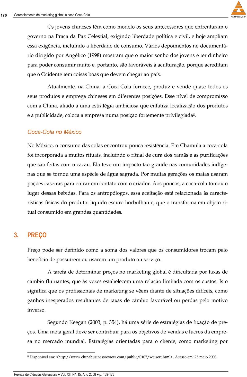 Vários depoimentos no documentário dirigido por Angélico (1998) mostram que o maior sonho dos jovens é ter dinheiro para poder consumir muito e, portanto, são favoráveis à aculturação, porque