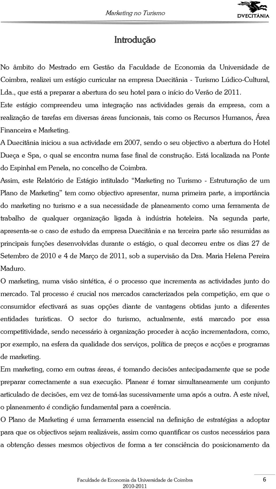 Este estágio compreendeu uma integração nas actividades gerais da empresa, com a realização de tarefas em diversas áreas funcionais, tais como os Recursos Humanos, Área Financeira e Marketing.