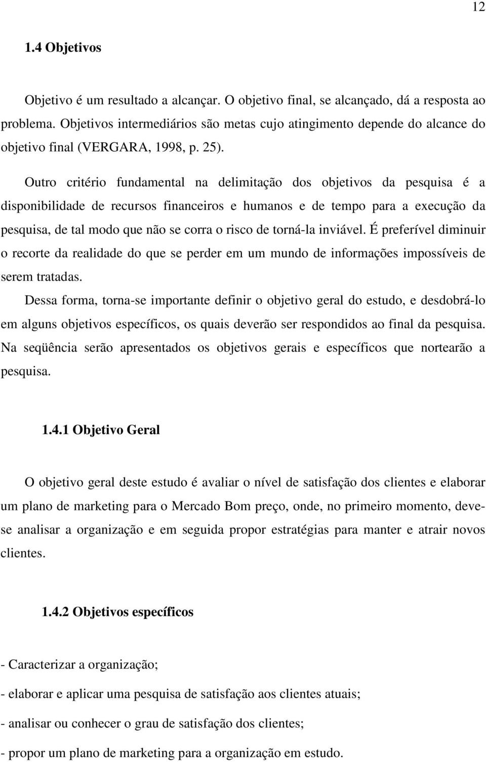 Outro critério fundamental na delimitação dos objetivos da pesquisa é a disponibilidade de recursos financeiros e humanos e de tempo para a execução da pesquisa, de tal modo que não se corra o risco