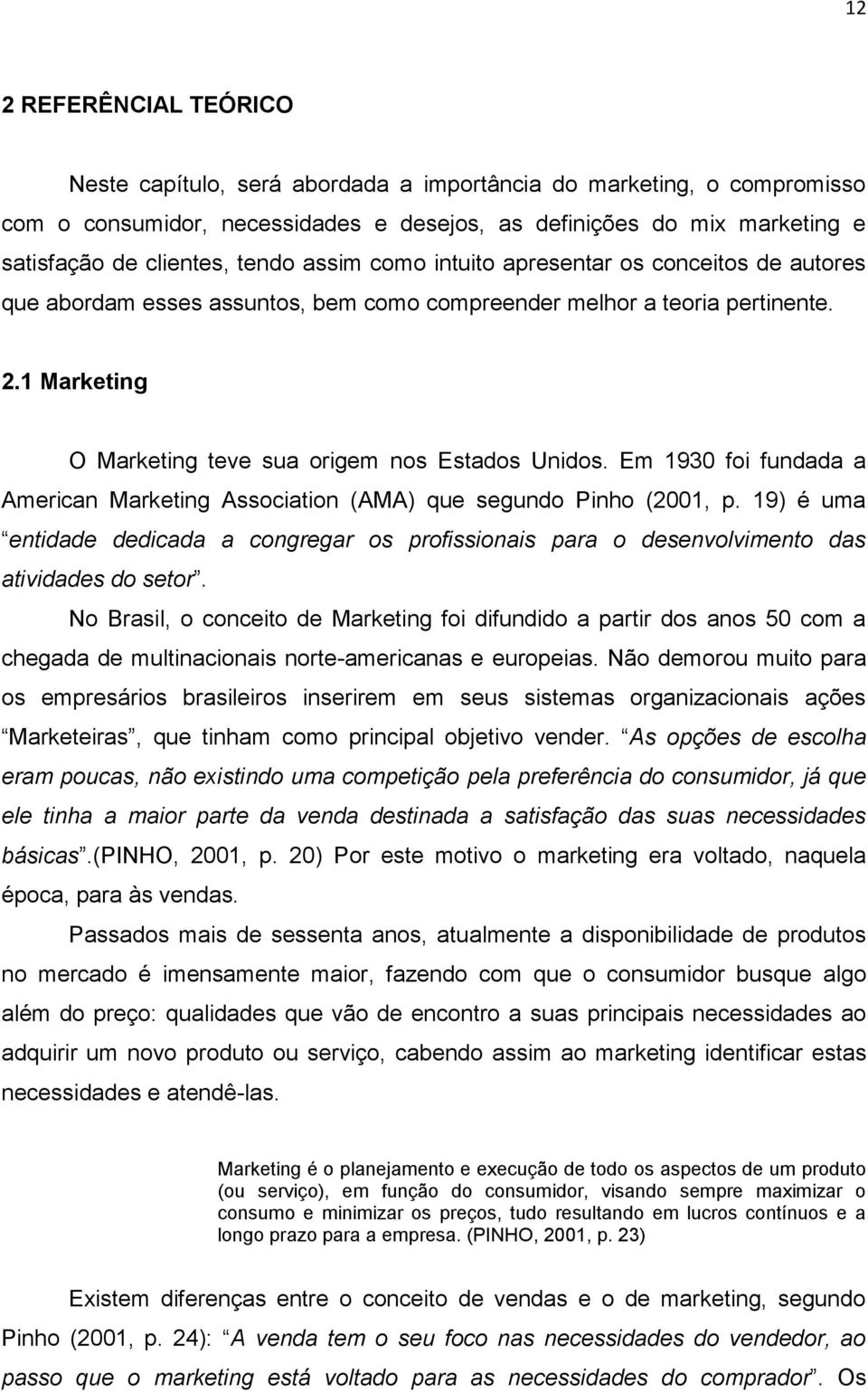 Em 1930 foi fundada a American Marketing Association (AMA) que segundo Pinho (2001, p. 19) é uma entidade dedicada a congregar os profissionais para o desenvolvimento das atividades do setor.