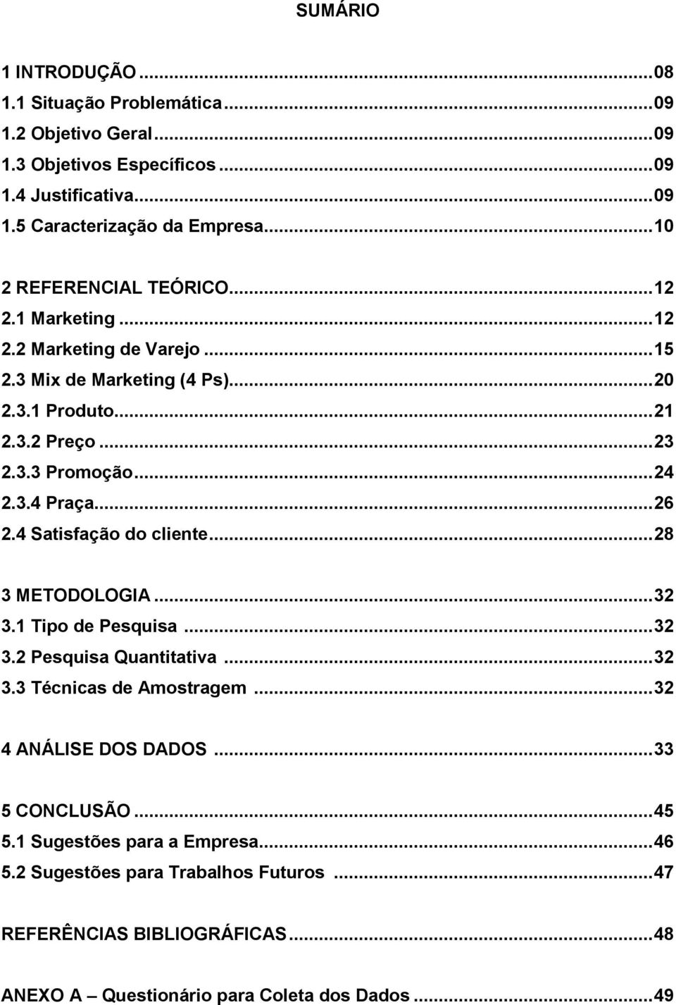 3.4 Praça... 26 2.4 Satisfação do cliente... 28 3 METODOLOGIA... 32 3.1 Tipo de Pesquisa... 32 3.2 Pesquisa Quantitativa... 32 3.3 Técnicas de Amostragem... 32 4 ANÁLISE DOS DADOS.