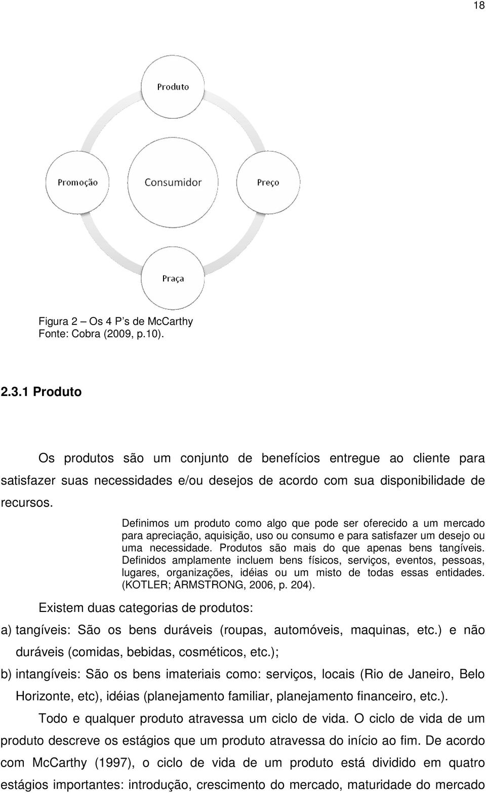 Definimos um produto como algo que pode ser oferecido a um mercado para apreciação, aquisição, uso ou consumo e para satisfazer um desejo ou uma necessidade.