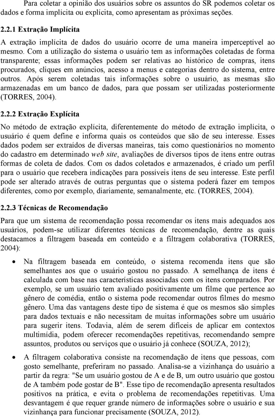 Com a utilização do sistema o usuário tem as informações coletadas de forma transparente; essas informações podem ser relativas ao histórico de compras, itens procurados, cliques em anúncios, acesso