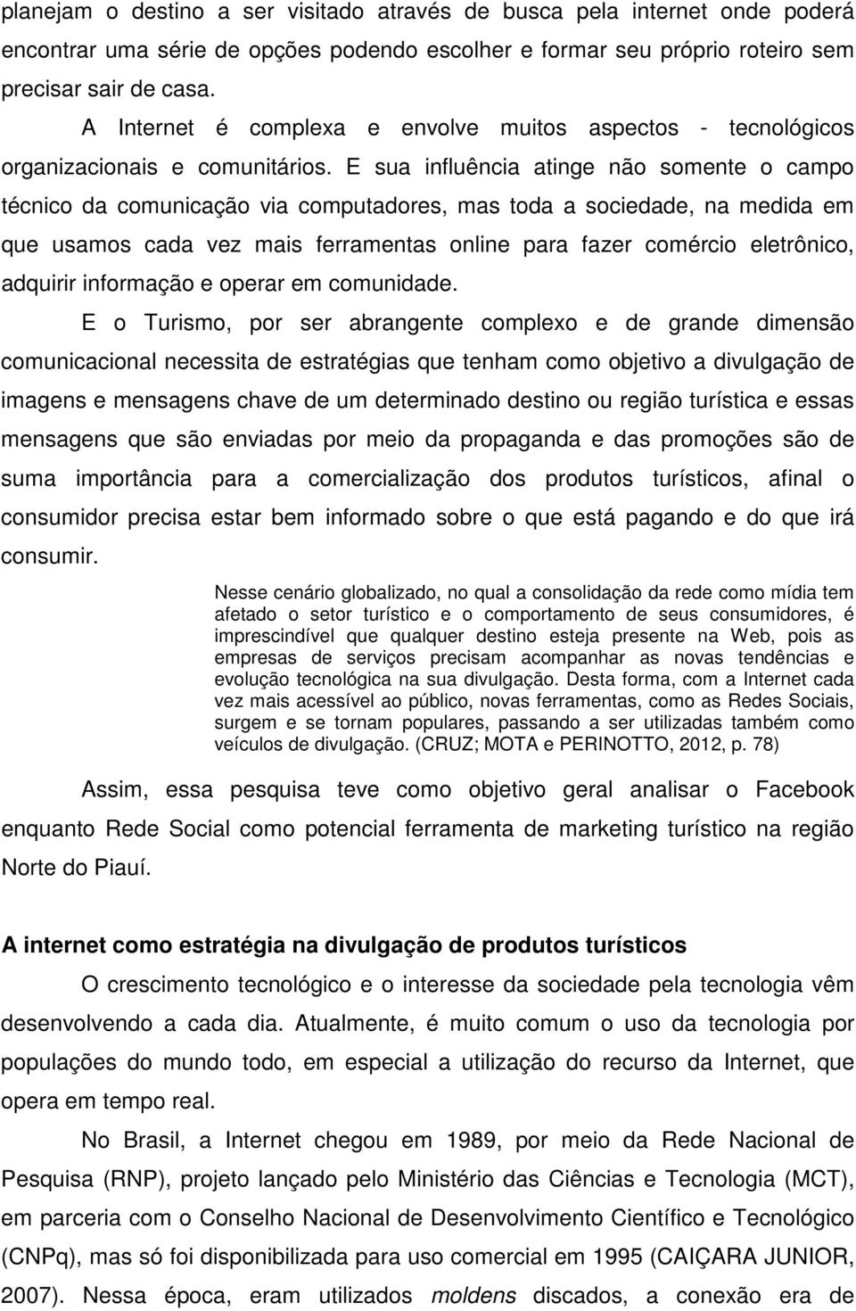 E sua influência atinge não somente o campo técnico da comunicação via computadores, mas toda a sociedade, na medida em que usamos cada vez mais ferramentas online para fazer comércio eletrônico,