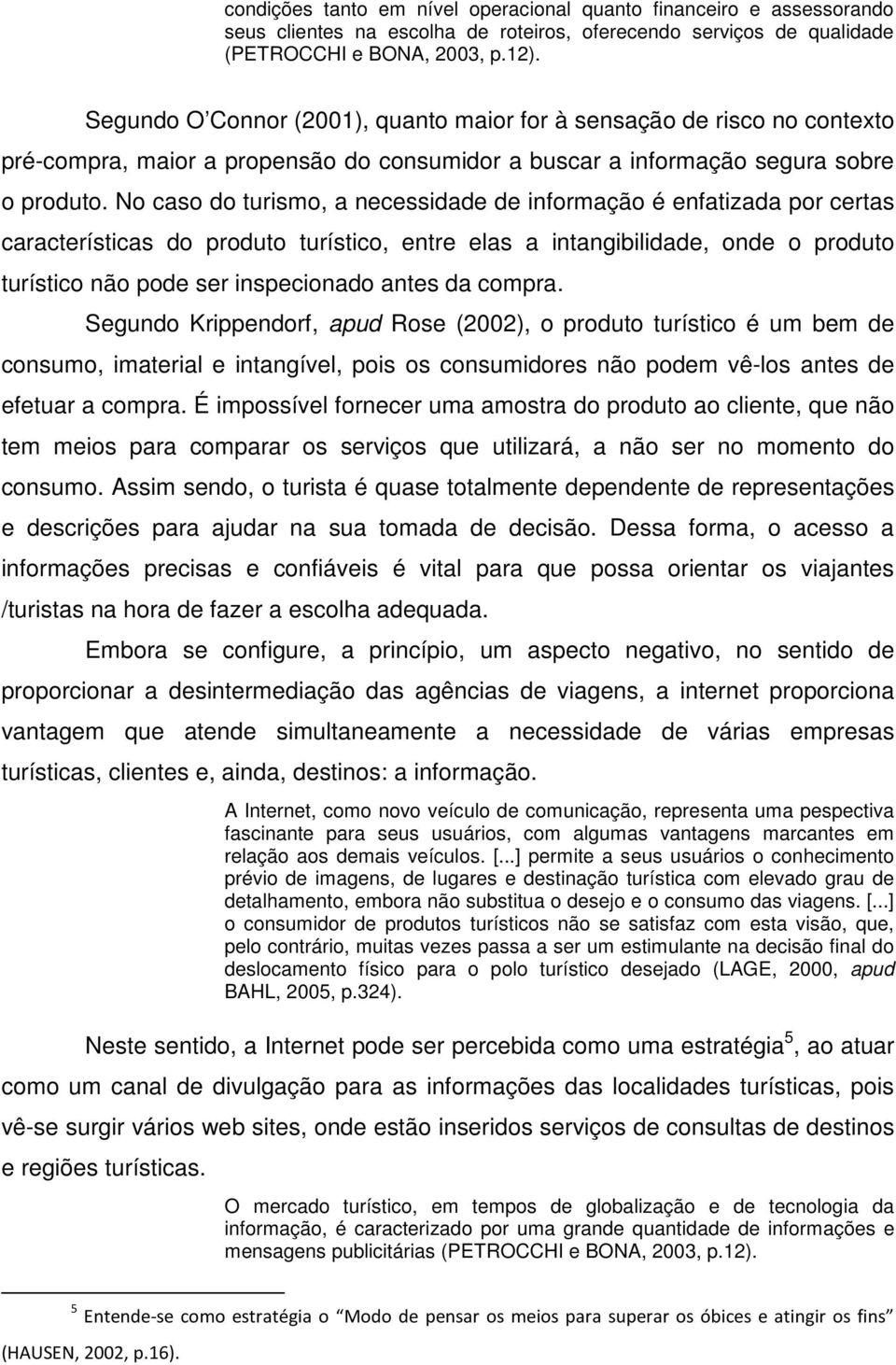 No caso do turismo, a necessidade de informação é enfatizada por certas características do produto turístico, entre elas a intangibilidade, onde o produto turístico não pode ser inspecionado antes da