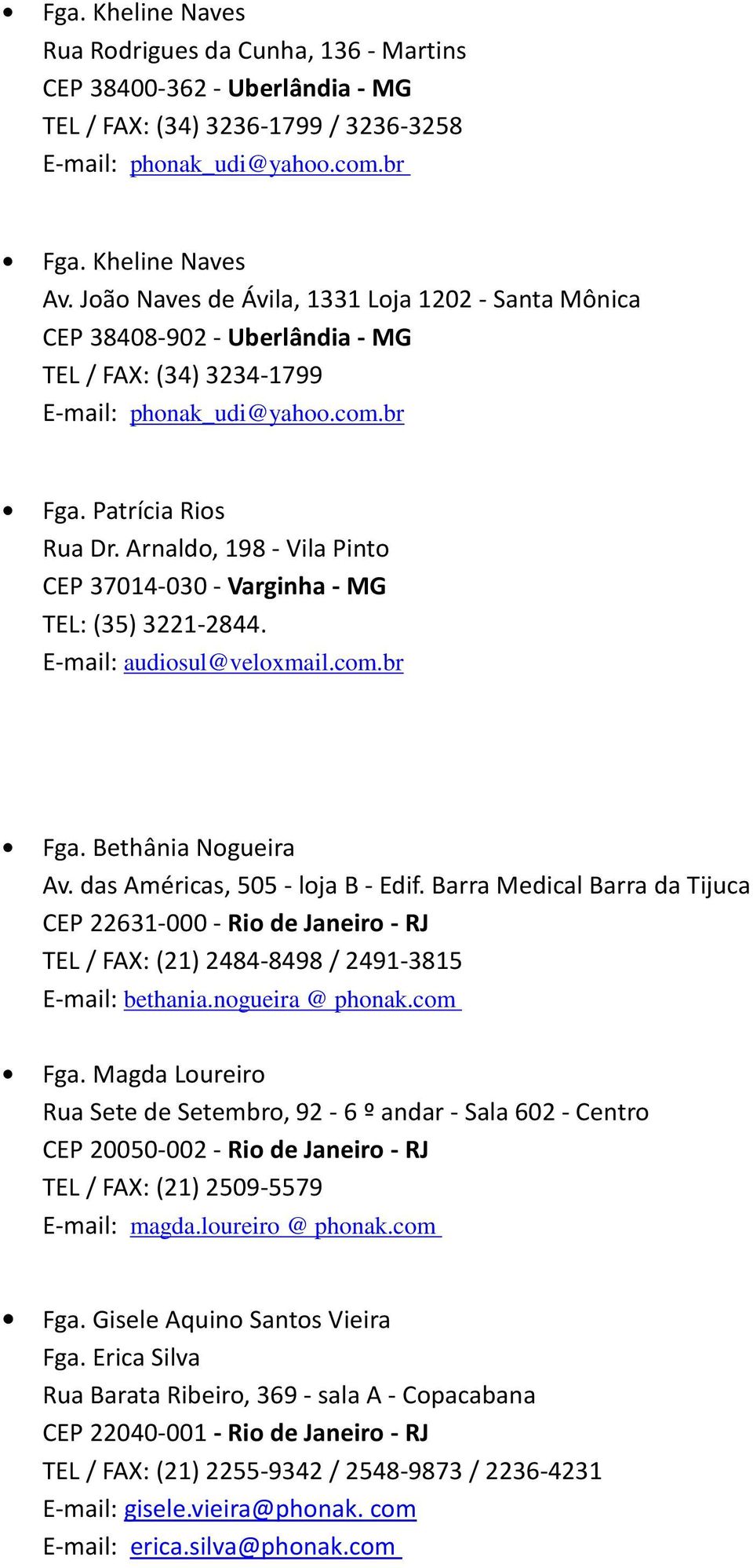 Arnaldo, 198 - Vila Pinto CEP 37014-030 - Varginha - MG TEL: (35) 3221-2844. E-mail: audiosul@veloxmail.com.br Fga. Bethânia Nogueira Av. das Américas, 505 - loja B - Edif.