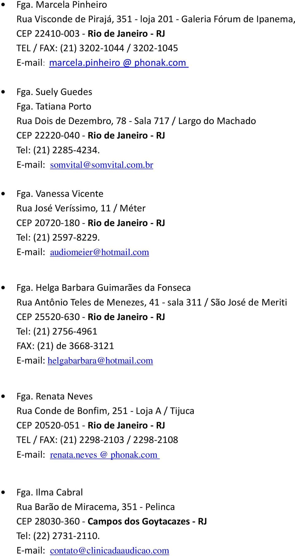 Vanessa Vicente Rua José Veríssimo, 11 / Méter CEP 20720-180 - Rio de Janeiro - RJ Tel: (21) 2597-8229. E-mail: audiomeier@hotmail.com Fga.