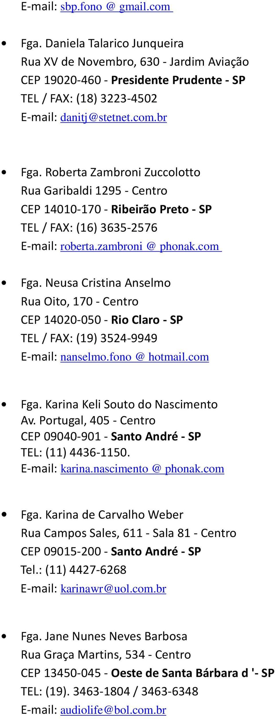 Neusa Cristina Anselmo Rua Oito, 170 - Centro CEP 14020-050 - Rio Claro - SP TEL / FAX: (19) 3524-9949 E-mail: nanselmo.fono @ hotmail.com Fga. Karina Keli Souto do Nascimento Av.
