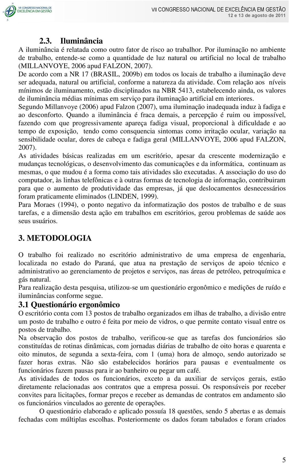 De acordo com a NR 17 (BRASIL, 2009b) em todos os locais de trabalho a iluminação deve ser adequada, natural ou artificial, conforme a natureza da atividade.