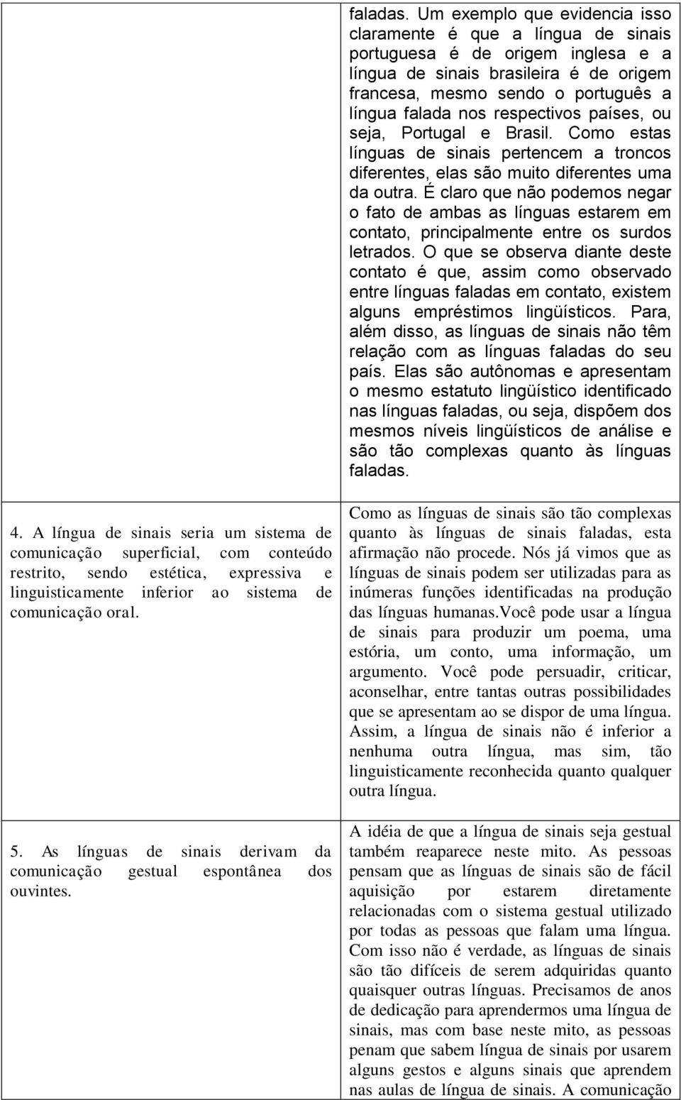 respectivos países, ou seja, Portugal e Brasil. Como estas línguas de sinais pertencem a troncos diferentes, elas são muito diferentes uma da outra.