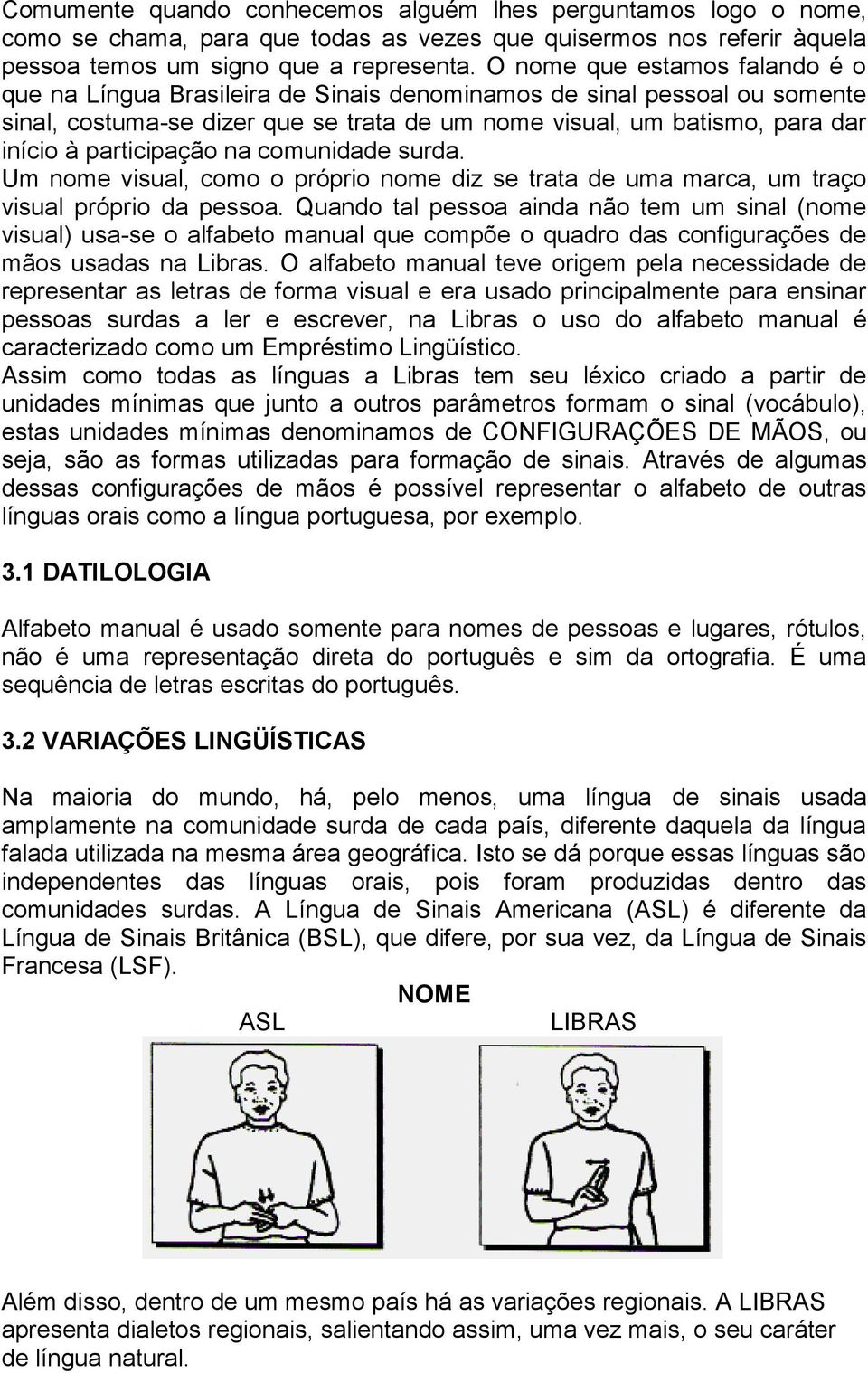 participação na comunidade surda. Um nome visual, como o próprio nome diz se trata de uma marca, um traço visual próprio da pessoa.