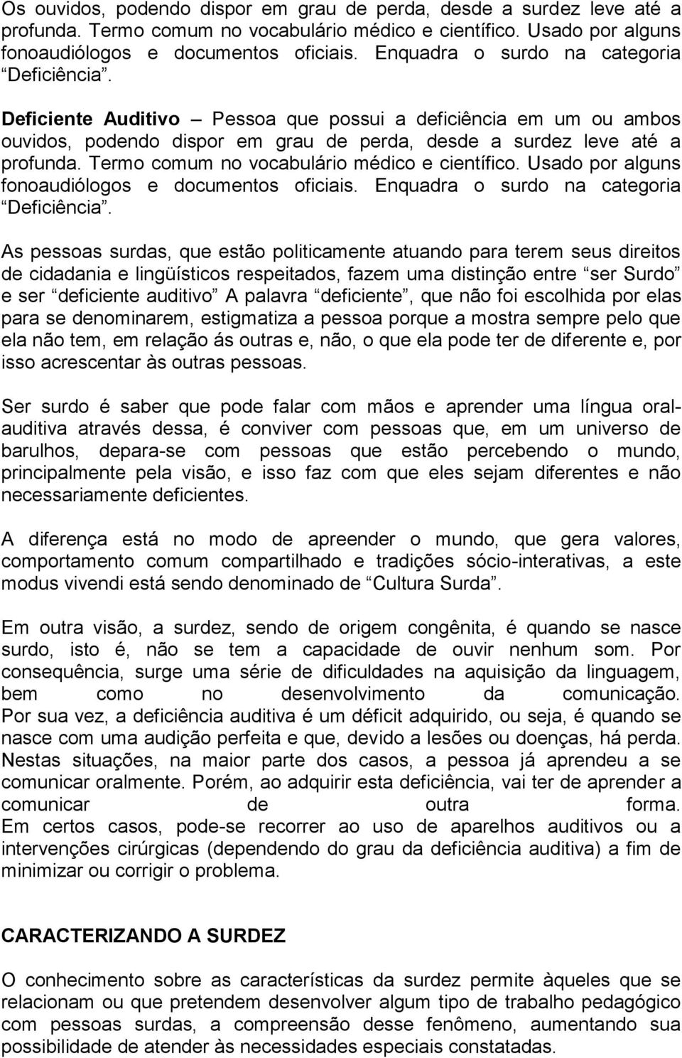 Termo comum no vocabulário médico e científico. Usado por alguns fonoaudiólogos e documentos oficiais. Enquadra o surdo na categoria Deficiência.