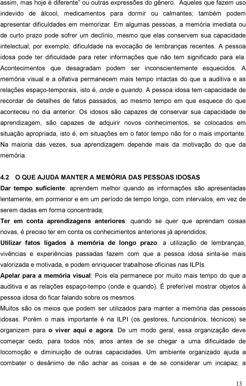 A pessoa idosa pode ter dificuldade para reter informações que não tem significado para ela. Acontecimentos que desagradam podem ser inconscientemente esquecidos.