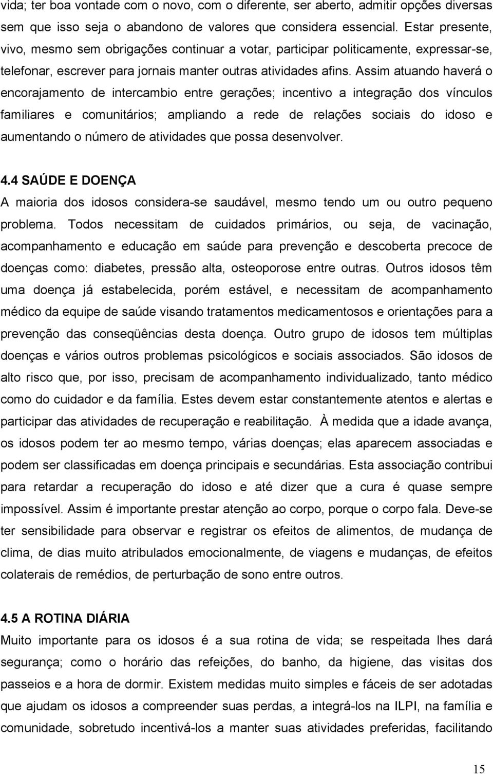 Assim atuando haverá o encorajamento de intercambio entre gerações; incentivo a integração dos vínculos familiares e comunitários; ampliando a rede de relações sociais do idoso e aumentando o número