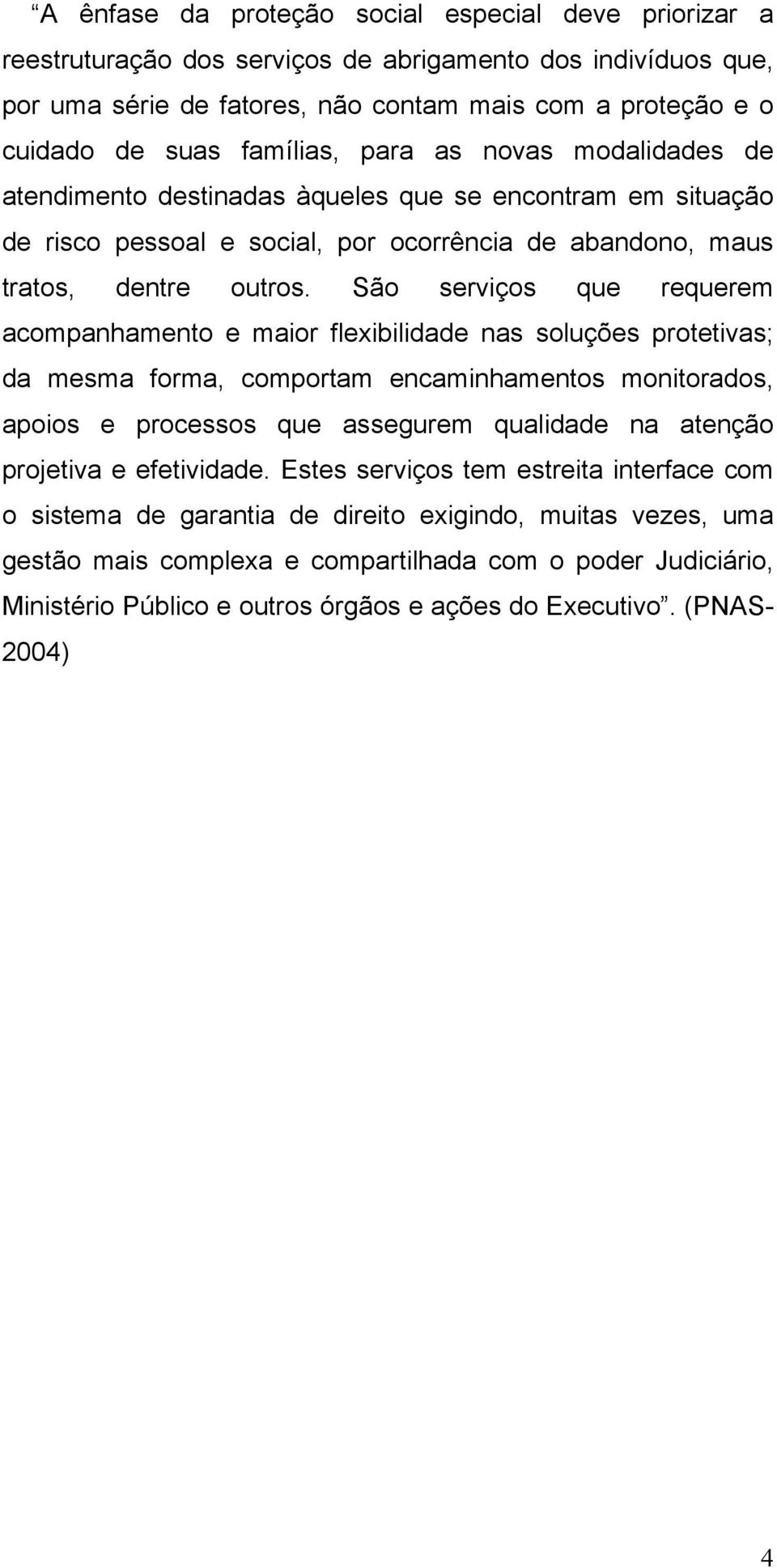 São serviços que requerem acompanhamento e maior flexibilidade nas soluções protetivas; da mesma forma, comportam encaminhamentos monitorados, apoios e processos que assegurem qualidade na atenção