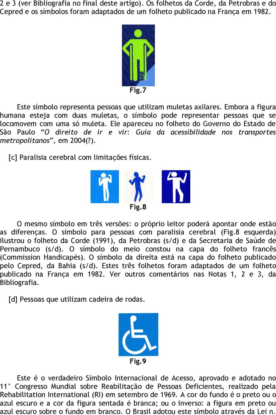 Ele apareceu no folheto do Governo do Estado de São Paulo O direito de ir e vir: Guia da acessibilidade nos transportes metropolitanos, em 2004(?). [c] Paralisia cerebral com limitações físicas. Fig.