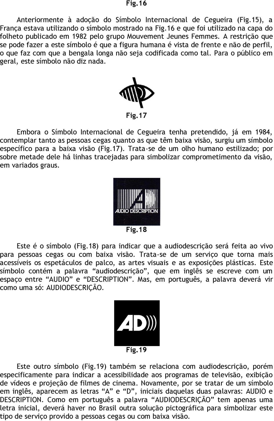 A restrição que se pode fazer a este símbolo é que a figura humana é vista de frente e não de perfil, o que faz com que a bengala longa não seja codificada como tal.