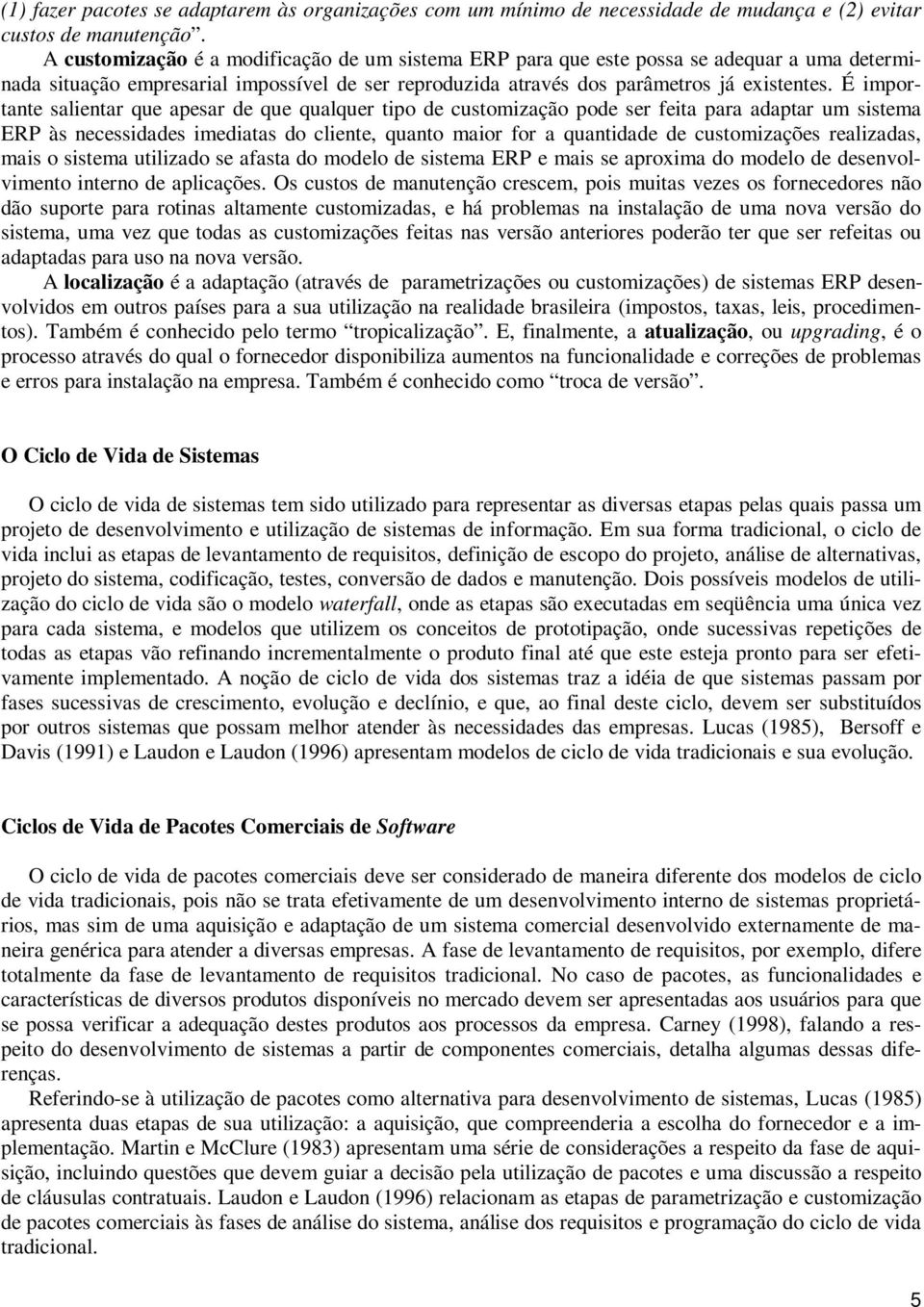 É importante salientar que apesar de que qualquer tipo de customização pode ser feita para adaptar um sistema ERP às necessidades imediatas do cliente, quanto maior for a quantidade de customizações