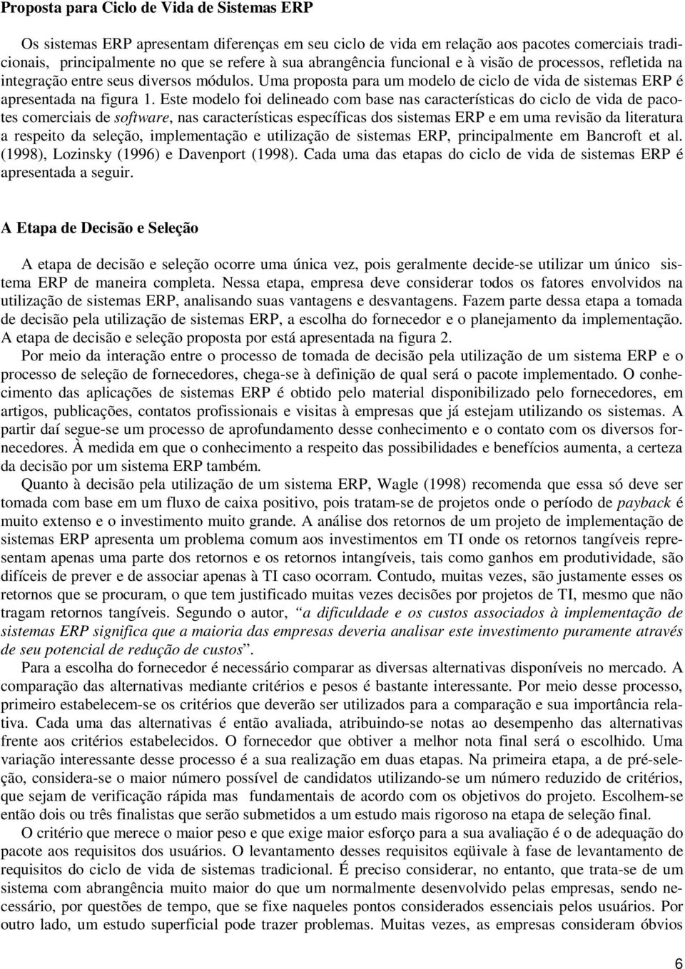 Este modelo foi delineado com base nas características do ciclo de vida de pacotes comerciais de software, nas características específicas dos sistemas ERP e em uma revisão da literatura a respeito