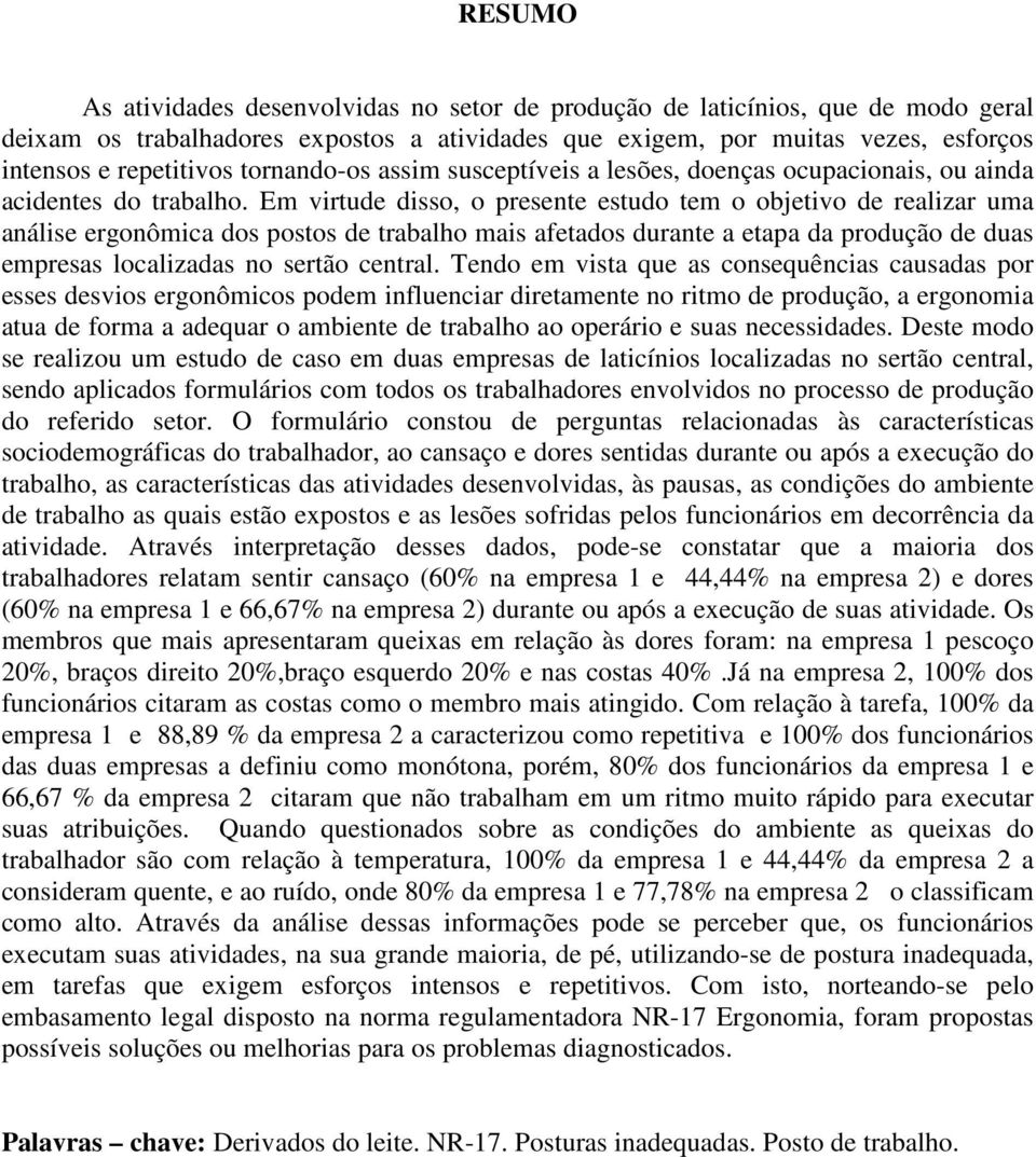 Em virtude disso, o presente estudo tem o objetivo de realizar uma análise ergonômica dos postos de trabalho mais afetados durante a etapa da produção de duas empresas localizadas no sertão central.