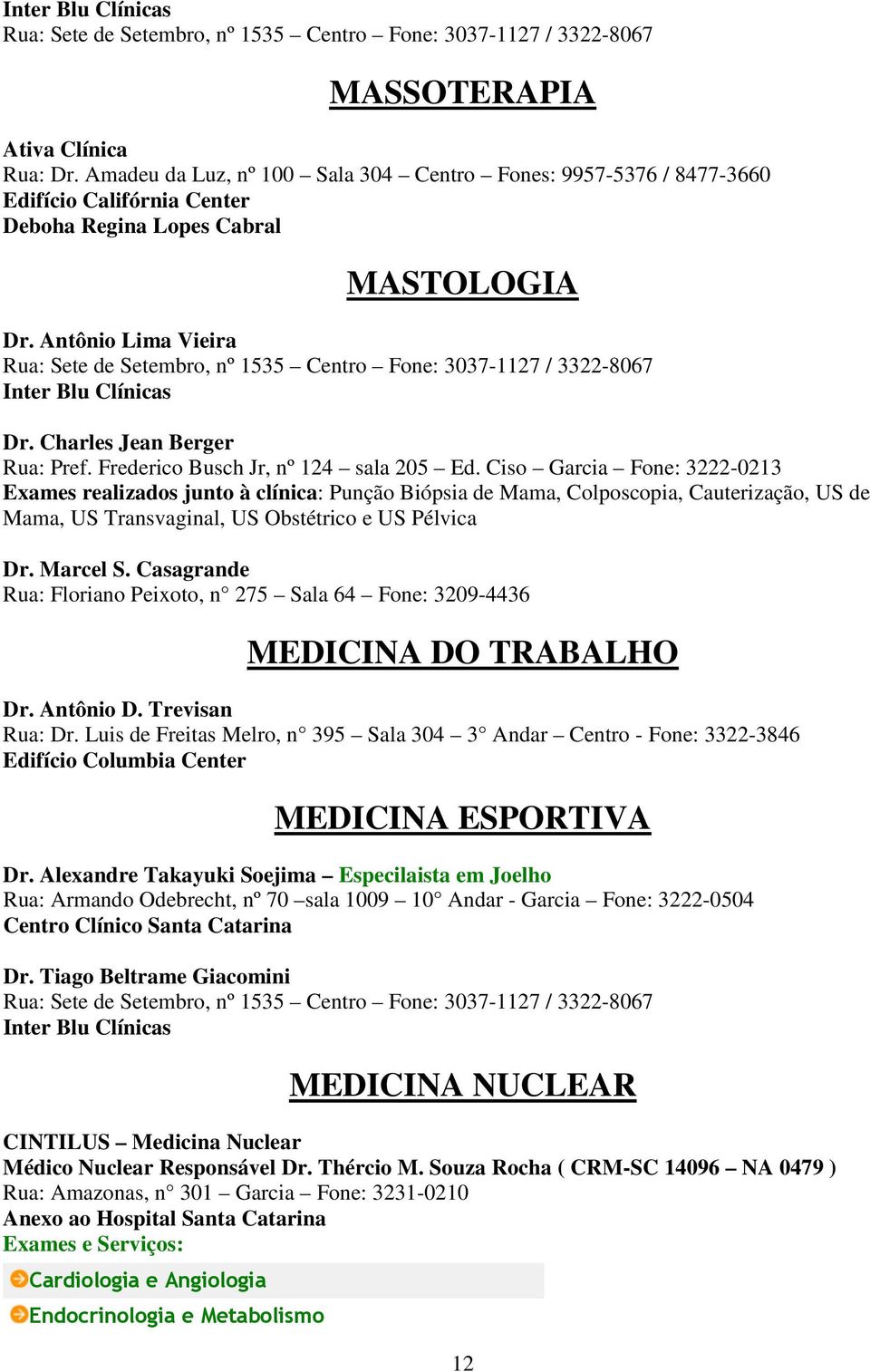 Ciso Garcia Fone: 3222-0213 Exames realizados junto à clínica: Punção Biópsia de Mama, Colposcopia, Cauterização, US de Mama, US Transvaginal, US Obstétrico e US Pélvica Dr. Marcel S.