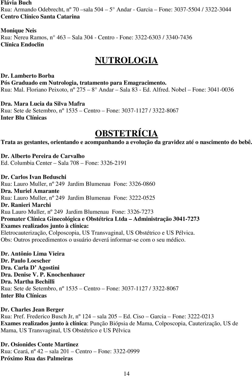 Nobel Fone: 3041-0036 Dra. Mara Lucia da Silva Mafra OBSTETRÍCIA Trata as gestantes, orientando e acompanhando a evolução da gravidez até o nascimento do bebê. Dr. Alberto Pereira de Carvalho Ed.