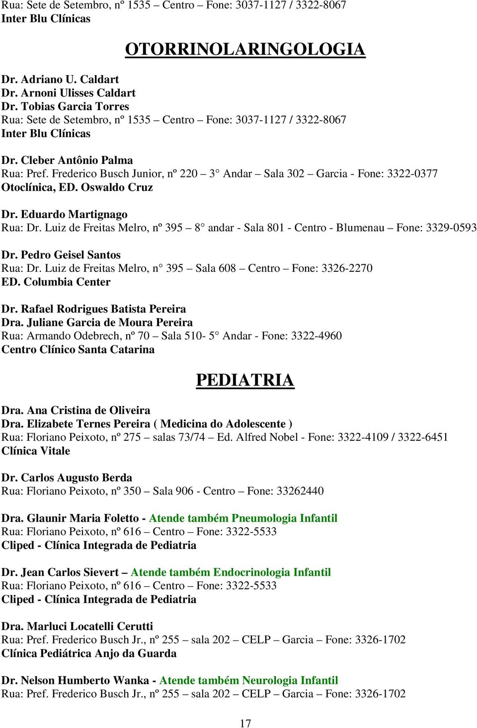 Luiz de Freitas Melro, nº 395 8 andar - Sala 801 - Centro - Blumenau Fone: 3329-0593 Dr. Pedro Geisel Santos Rua: Dr. Luiz de Freitas Melro, n 395 Sala 608 Centro Fone: 3326-2270 ED.