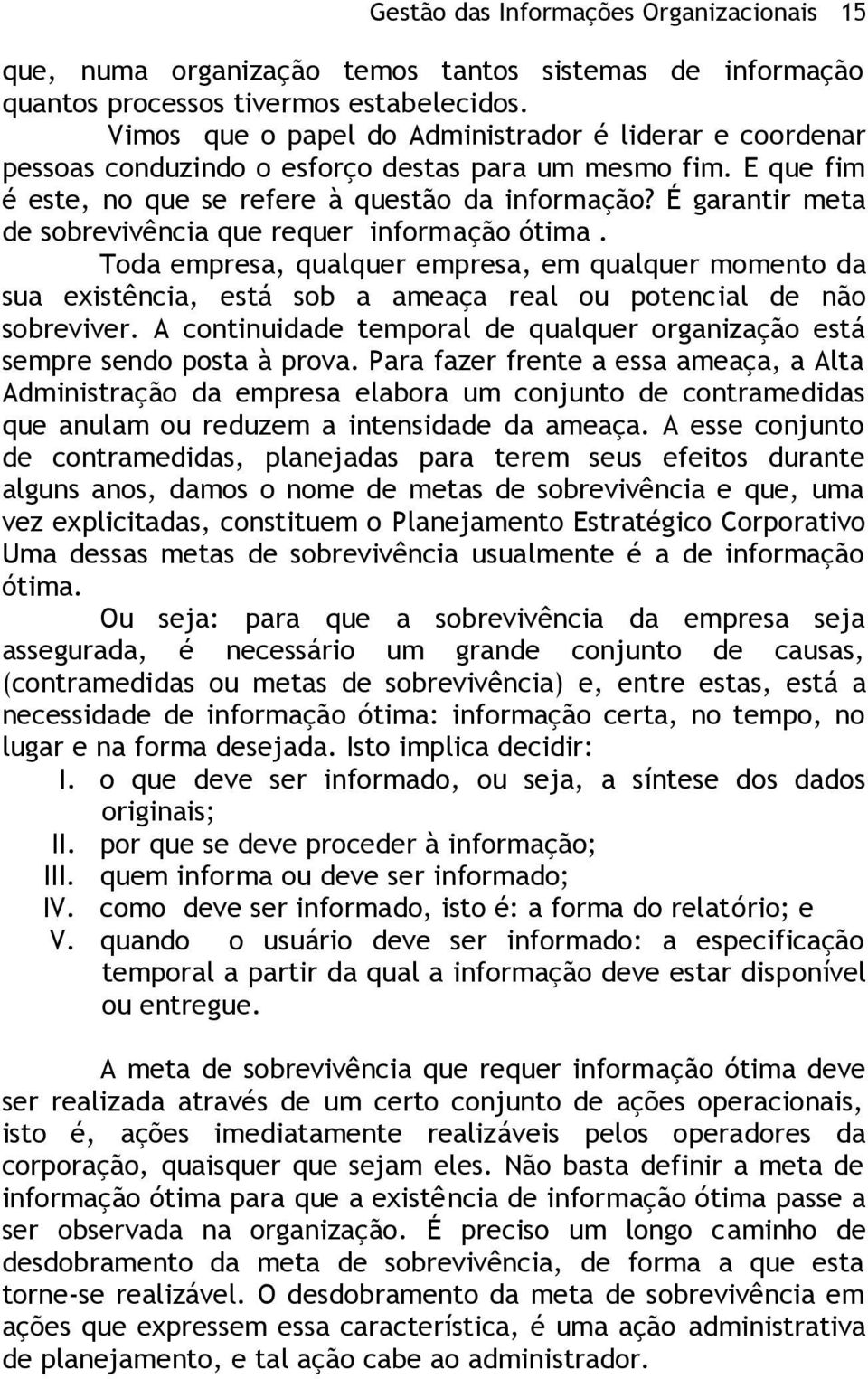 É garantir meta de sobrevivência que requer informação ótima. Toda empresa, qualquer empresa, em qualquer momento da sua existência, está sob a ameaça real ou potencial de não sobreviver.