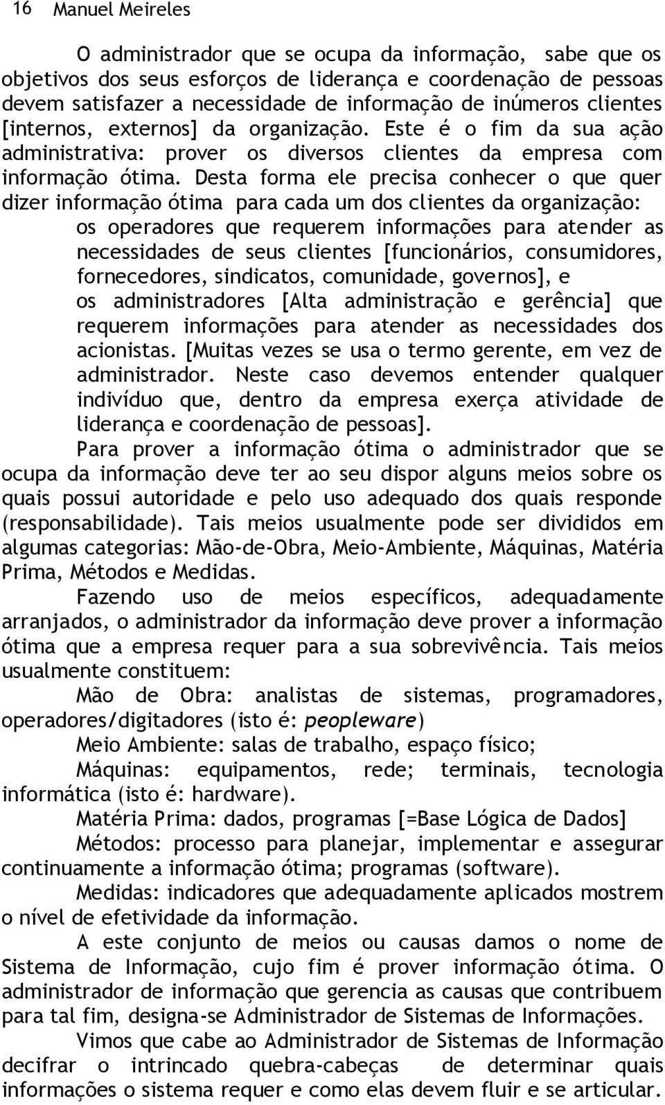 Desta forma ele precisa conhecer o que quer dizer informação ótima para cada um dos clientes da organização: os operadores que requerem informações para atender as necessidades de seus clientes