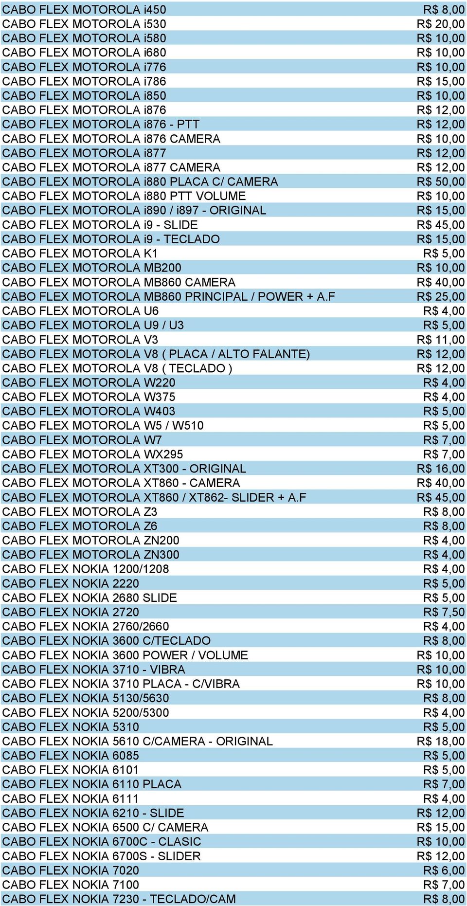 i877 CAMERA R$ 12,00 CABO FLEX MOTOROLA i880 PLACA C/ CAMERA R$ 50,00 CABO FLEX MOTOROLA i880 PTT VOLUME R$ 10,00 CABO FLEX MOTOROLA i890 / i897 - ORIGINAL R$ 15,00 CABO FLEX MOTOROLA i9 - SLIDE R$