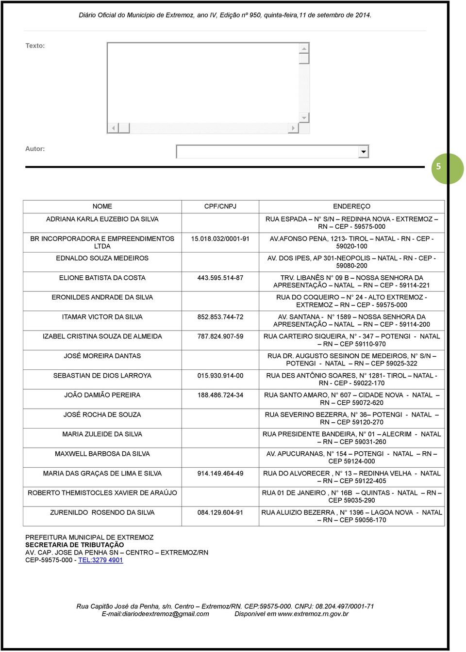 LIBANÊS N 09 B NOSSA SENHORA DA APRESENTAÇÃO NATAL RN CEP - 59114-221 ERONILDES ANDRADE DA SILVA RUA DO COQUEIRO N 24 - ALTO EXTREMOZ - ITAMAR VICTOR DA SILVA 852.853.744-72 AV.