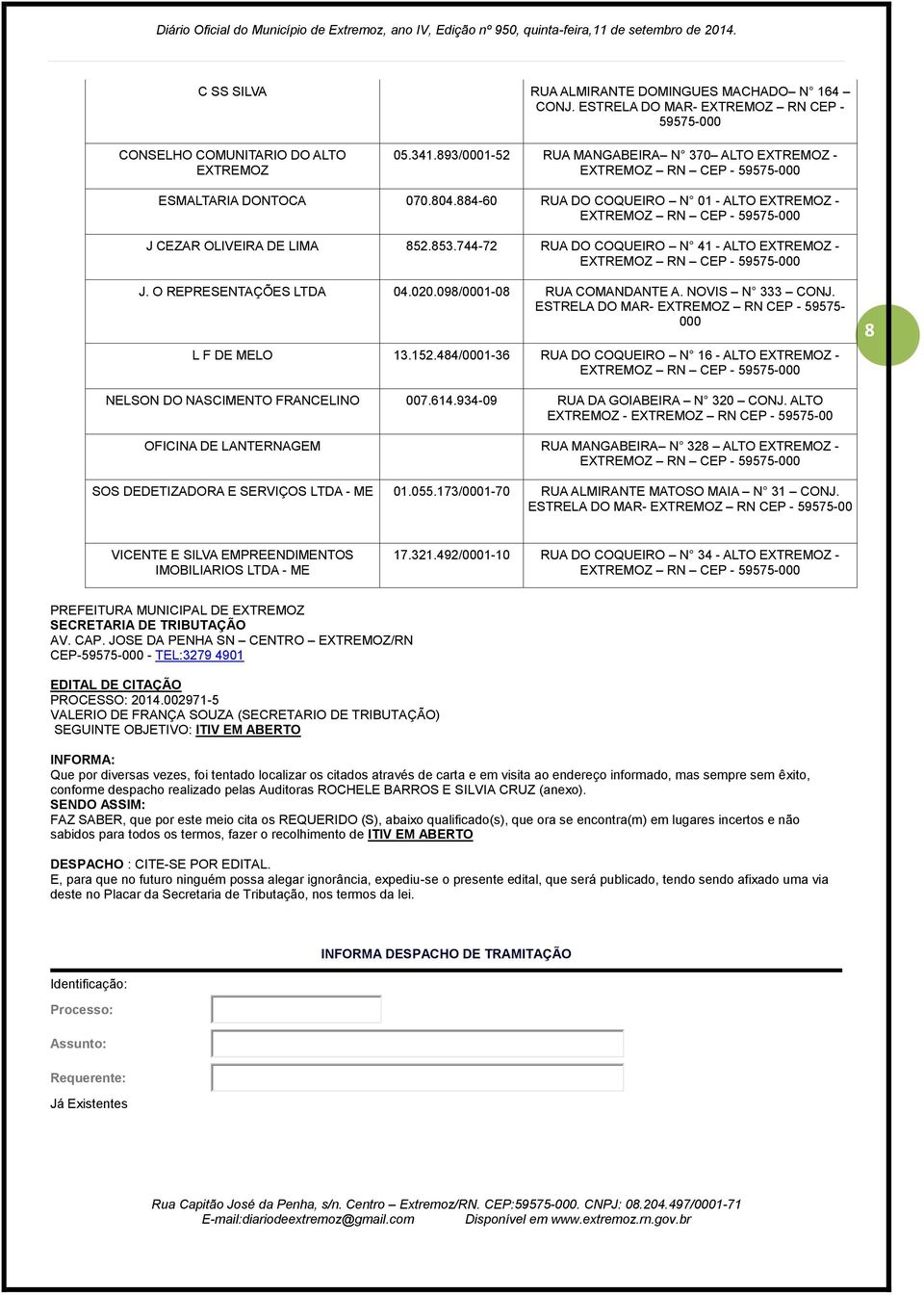 744-72 RUA DO COQUEIRO N 41 - ALTO EXTREMOZ - J. O REPRESENTAÇÕES LTDA 04.020.098/0001-08 RUA COMANDANTE A. NOVIS N 333 CONJ. ESTRELA DO MAR- EXTREMOZ RN CEP - 59575-000 L F DE MELO 13.152.