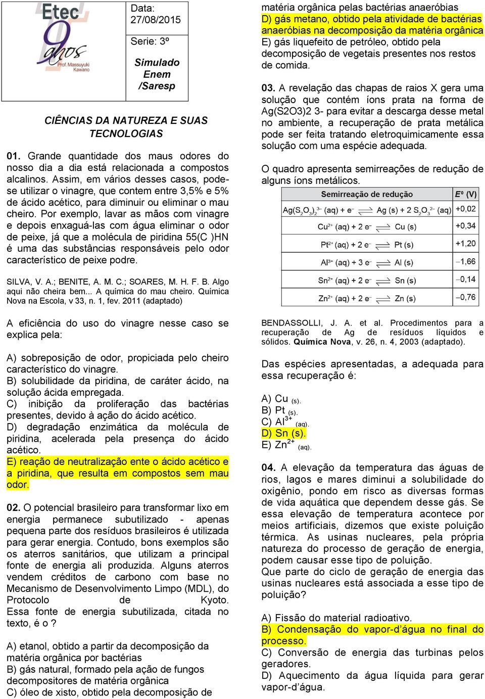 Por exemplo, lavar as mãos com vinagre e depois enxaguá-las com água eliminar o odor de peixe, já que a molécula de piridina 55(C )HN é uma das substâncias responsáveis pelo odor característico de