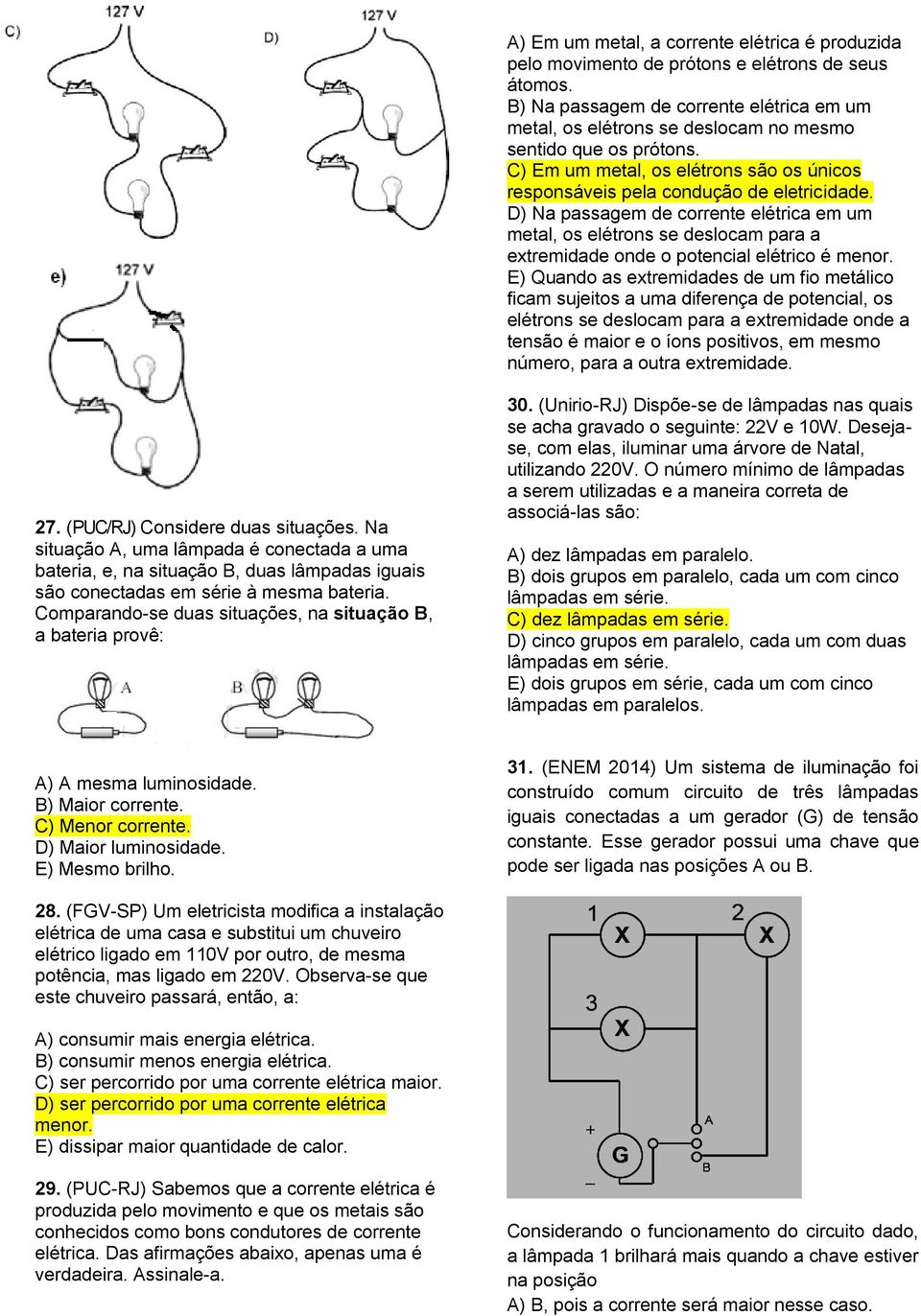 D) Na passagem de corrente elétrica em um metal, os elétrons se deslocam para a extremidade onde o potencial elétrico é menor.