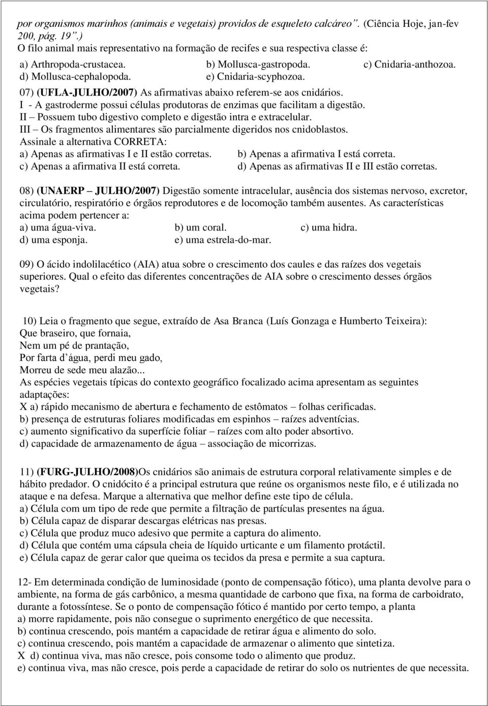 e) Cnidaria-scyphozoa. 07) (UFLA-JULHO/2007) As afirmativas abaixo referem-se aos cnidários. I - A gastroderme possui células produtoras de enzimas que facilitam a digestão.