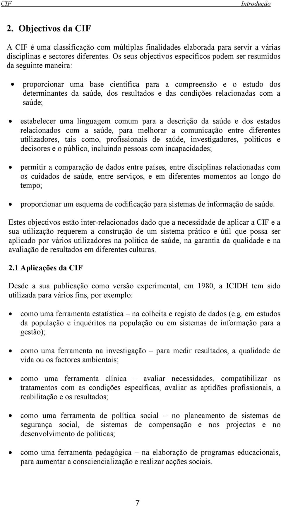 relacionadas com a saúde; estabelecer uma linguagem comum para a descrição da saúde e dos estados relacionados com a saúde, para melhorar a comunicação entre diferentes utilizadores, tais como,